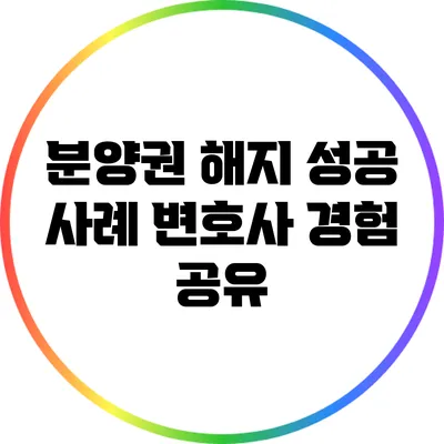 분양권 해지 성공 사례: 변호사 경험 공유