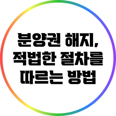 분양권 해지, 적법한 절차를 따르는 방법