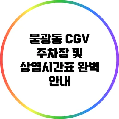 불광동 CGV 주차장 및 상영시간표 완벽 안내