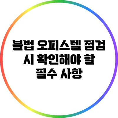 불법 오피스텔 점검 시 확인해야 할 필수 사항