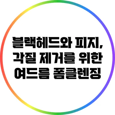 블랙헤드와 피지, 각질 제거를 위한 여드름 폼클렌징