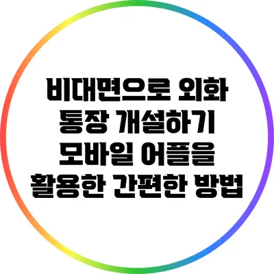비대면으로 외화 통장 개설하기: 모바일 어플을 활용한 간편한 방법