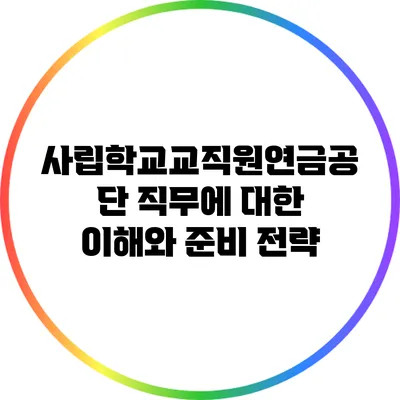 사립학교교직원연금공단 직무에 대한 이해와 준비 전략