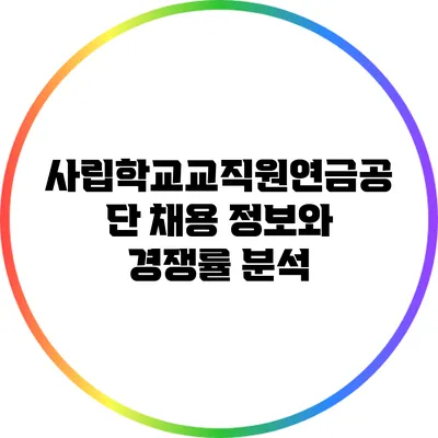 사립학교교직원연금공단 채용 정보와 경쟁률 분석