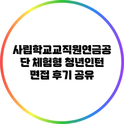 사립학교교직원연금공단 체험형 청년인턴 면접 후기 공유