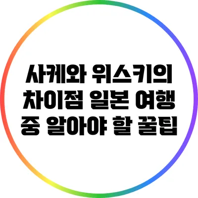 사케와 위스키의 차이점: 일본 여행 중 알아야 할 꿀팁