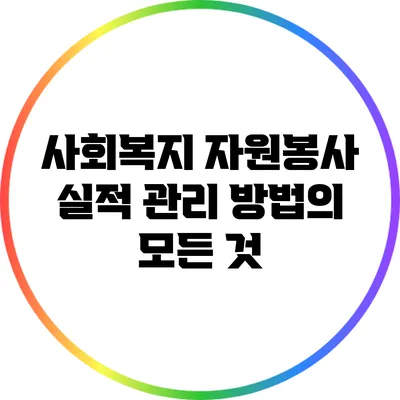 사회복지 자원봉사 실적 관리 방법의 모든 것