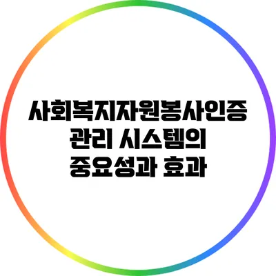 사회복지자원봉사인증관리 시스템의 중요성과 효과