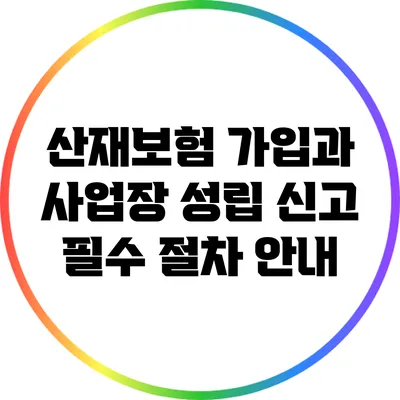 산재보험 가입과 사업장 성립 신고: 필수 절차 안내
