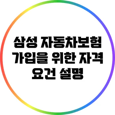 삼성 자동차보험 가입을 위한 자격 요건 설명