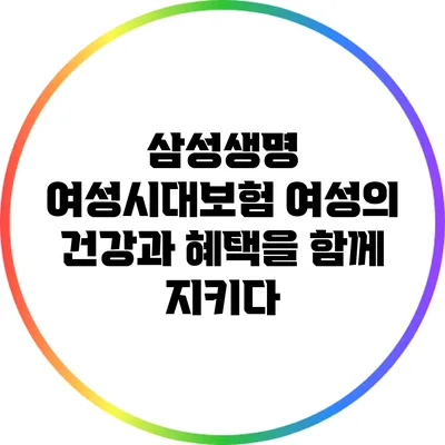 삼성생명 여성시대보험: 여성의 건강과 혜택을 함께 지키다