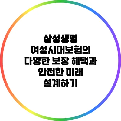 삼성생명 여성시대보험의 다양한 보장 혜택과 안전한 미래 설계하기