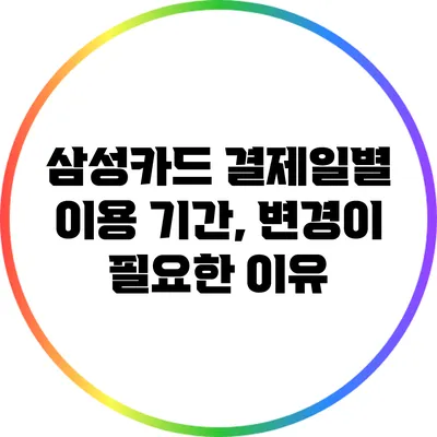 삼성카드 결제일별 이용 기간, 변경이 필요한 이유