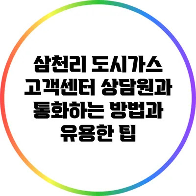 삼천리 도시가스 고객센터 상담원과 통화하는 방법과 유용한 팁