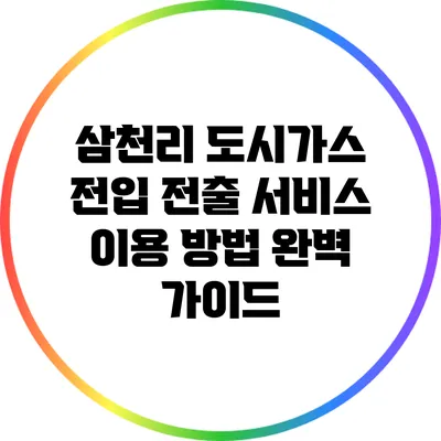 삼천리 도시가스 전입 전출 서비스 이용 방법 완벽 가이드