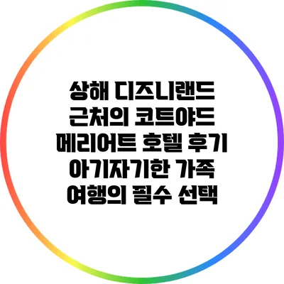 상해 디즈니랜드 근처의 코트야드 메리어트 호텔 후기: 아기자기한 가족 여행의 필수 선택