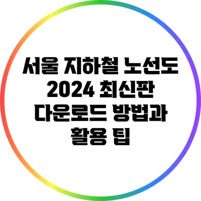 서울 지하철 노선도 2024 최신판 다운로드 방법과 활용 팁