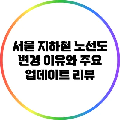 서울 지하철 노선도 변경 이유와 주요 업데이트 리뷰