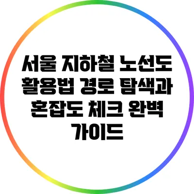 서울 지하철 노선도 활용법: 경로 탐색과 혼잡도 체크 완벽 가이드
