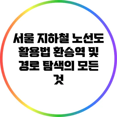 서울 지하철 노선도 활용법: 환승역 및 경로 탐색의 모든 것