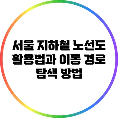 서울 지하철 노선도 활용법과 이동 경로 탐색 방법