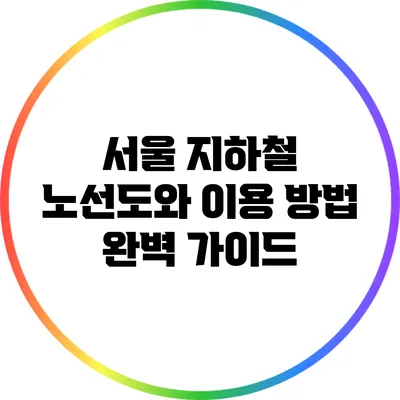 서울 지하철 노선도와 이용 방법 완벽 가이드