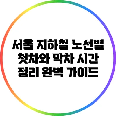 서울 지하철 노선별 첫차와 막차 시간 정리 완벽 가이드