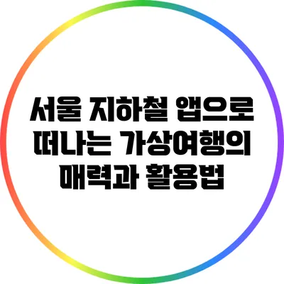 서울 지하철 앱으로 떠나는 가상여행의 매력과 활용법