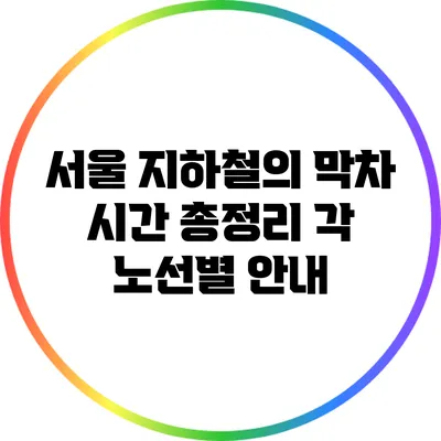 서울 지하철의 막차 시간 총정리: 각 노선별 안내