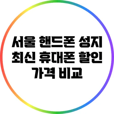 서울 핸드폰 성지 최신 휴대폰 할인 가격 비교