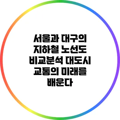 서울과 대구의 지하철 노선도 비교분석: 대도시 교통의 미래를 배운다