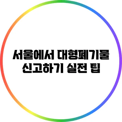 서울에서 대형폐기물 신고하기: 실전 팁