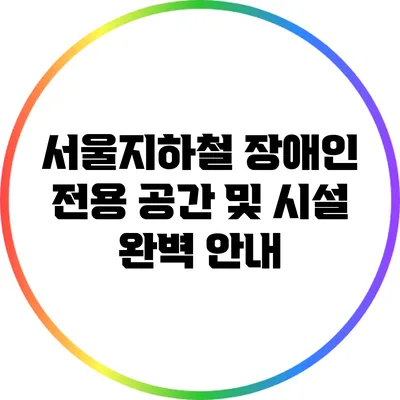 서울지하철 장애인 전용 공간 및 시설 완벽 안내