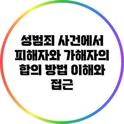 성범죄 사건에서 피해자와 가해자의 합의 방법: 이해와 접근