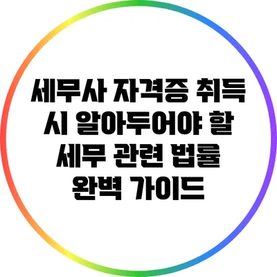 세무사 자격증 취득 시 알아두어야 할 세무 관련 법률 완벽 가이드