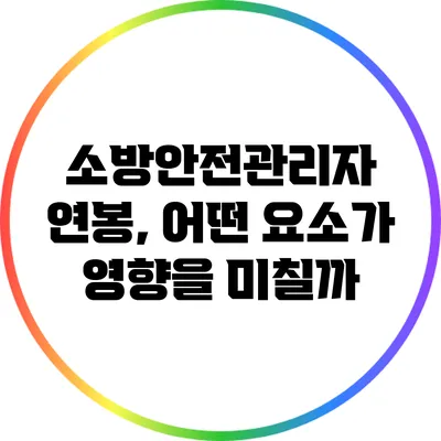 소방안전관리자 연봉, 어떤 요소가 영향을 미칠까?