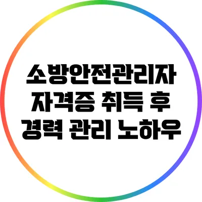 소방안전관리자 자격증 취득 후 경력 관리 노하우