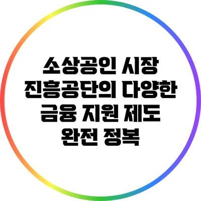 소상공인 시장 진흥공단의 다양한 금융 지원 제도 완전 정복