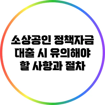 소상공인 정책자금 대출 시 유의해야 할 사항과 절차