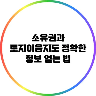 소유권과 토지이음지도: 정확한 정보 얻는 법