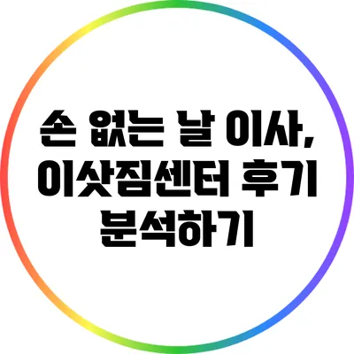 손 없는 날 이사, 이삿짐센터 후기 분석하기