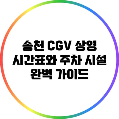 송천 CGV 상영 시간표와 주차 시설 완벽 가이드