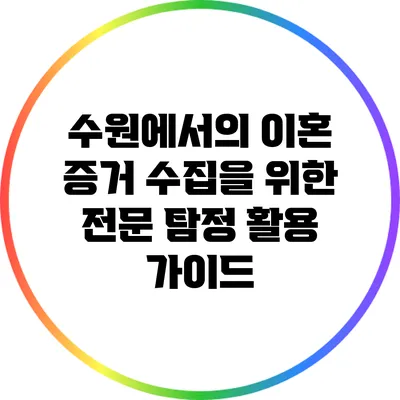 수원에서의 이혼 증거 수집을 위한 전문 탐정 활용 가이드