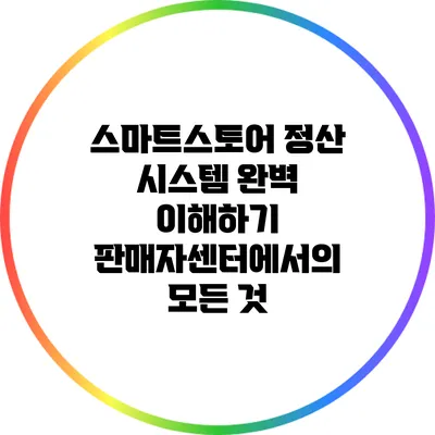 스마트스토어 정산 시스템 완벽 이해하기: 판매자센터에서의 모든 것