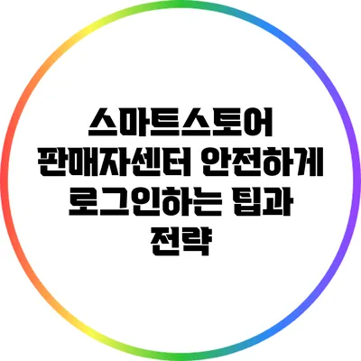 스마트스토어 판매자센터 안전하게 로그인하는 팁과 전략