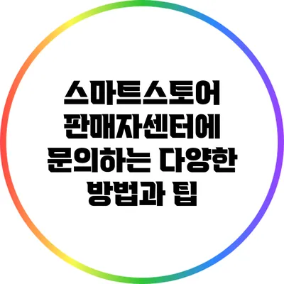 스마트스토어 판매자센터에 문의하는 다양한 방법과 팁