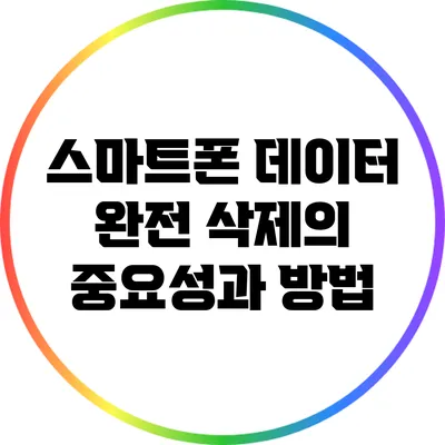 스마트폰 데이터 완전 삭제의 중요성과 방법