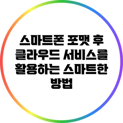 스마트폰 포맷 후 클라우드 서비스를 활용하는 스마트한 방법