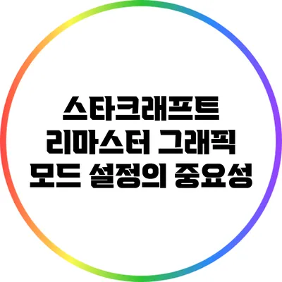 스타크래프트 리마스터: 그래픽 모드 설정의 중요성