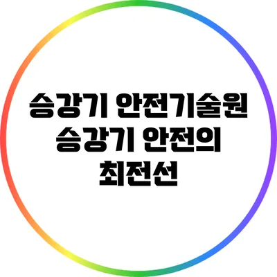 승강기 안전기술원: 승강기 안전의 최전선